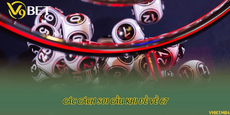 Các cách soi cầu khi đề về 67