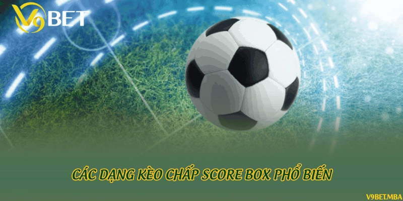 Các dạng kèo chấp score box phổ biến
