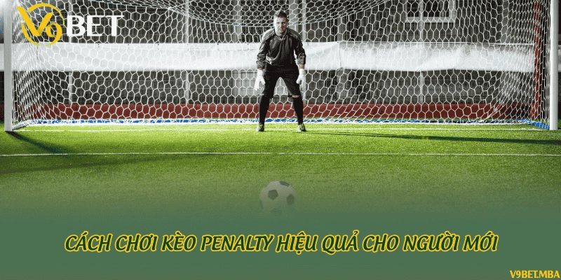 Cách chơi kèo penalty hiệu quả cho người mới