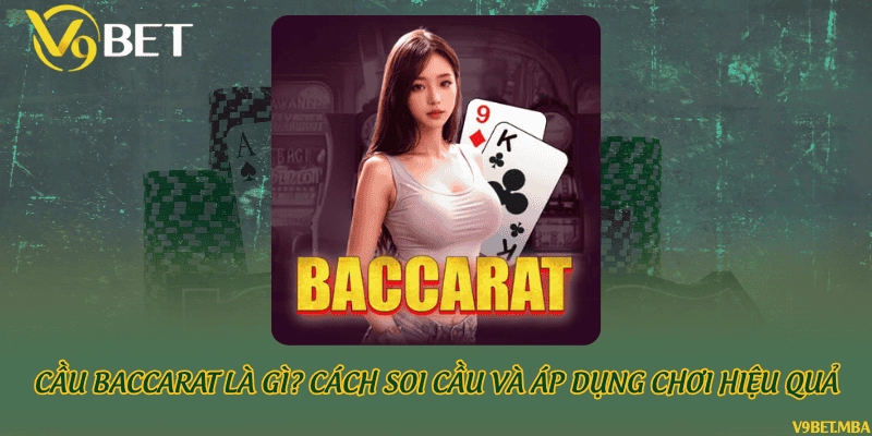 Cầu Baccarat là gì? Cách soi cầu và áp dụng chơi hiệu quả
