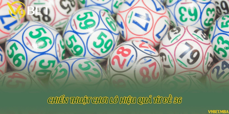 Chiến thuật chơi lô hiệu quả từ đề 36