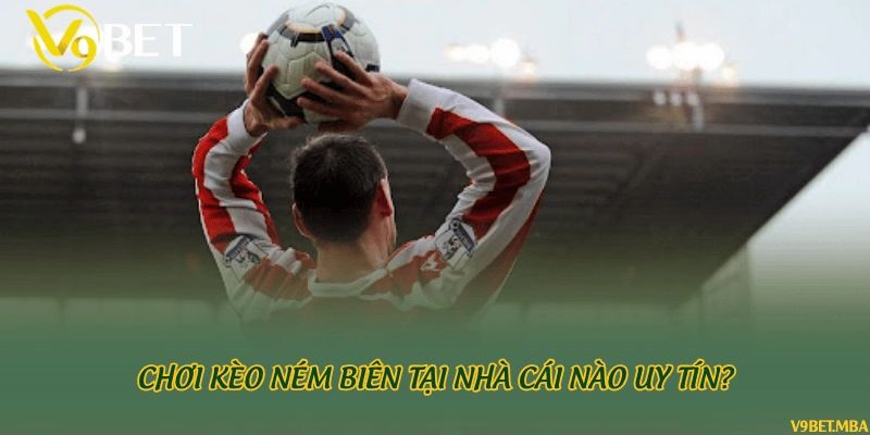 Chơi kèo ném biên tại nhà cái nào uy tín?