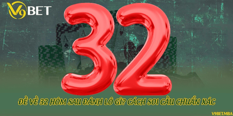 Đề về 32 hôm sau đánh lô gì? Cách soi cầu chuẩn xác