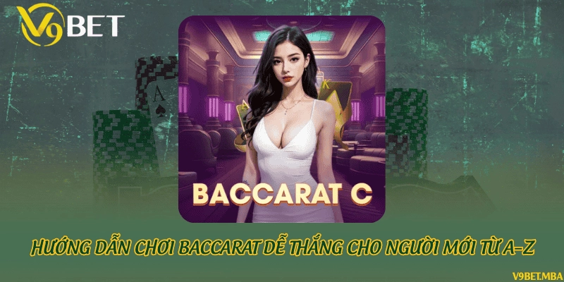 Hướng dẫn chơi Baccarat dễ thắng cho người mới từ A–Z
