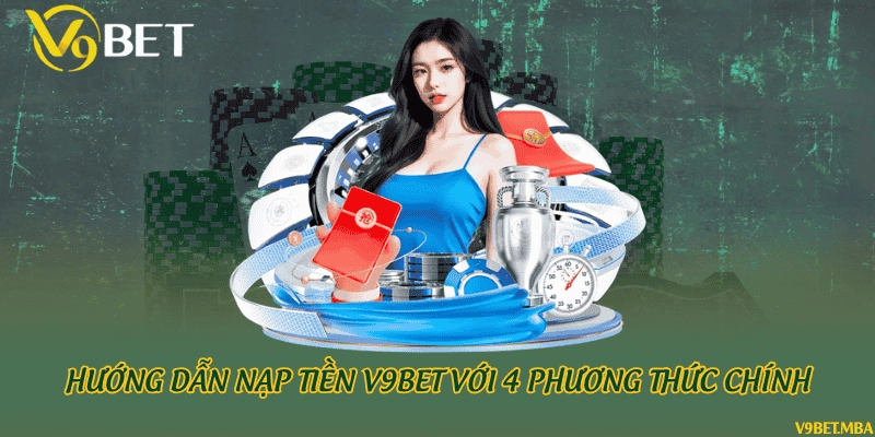 Hướng dẫn nạp tiền V9bet với 4 phương thức chính