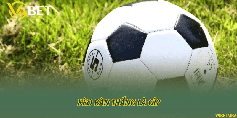 Kèo bàn thắng là gì?