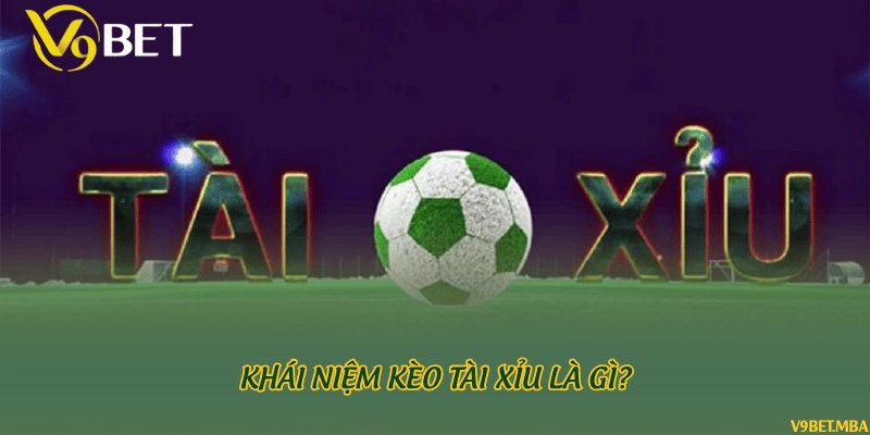 Khái niệm kèo tài xỉu là gì?