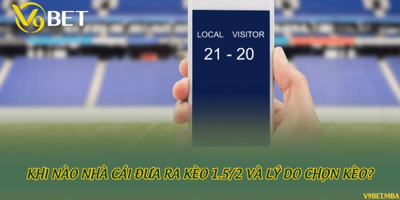 Khi nào nhà cái đưa ra kèo 1.5/2 và lý do chọn kèo?
