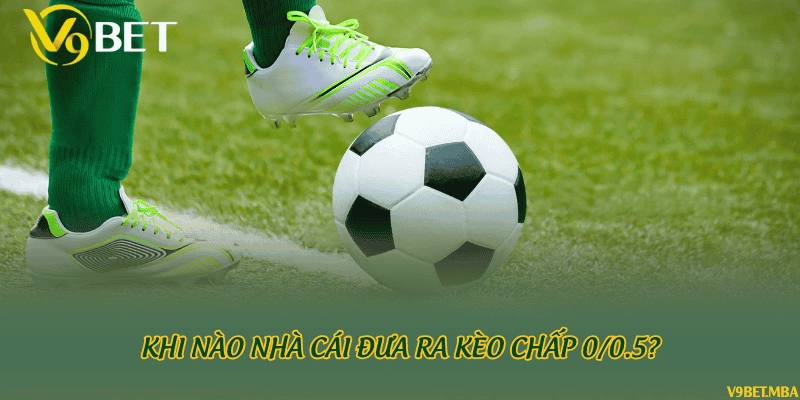 Khi nào nhà cái đưa ra kèo chấp 0/0.5?