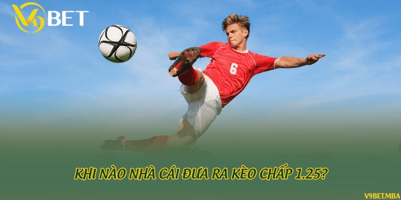 Khi nào nhà cái đưa ra kèo chấp 1.25?