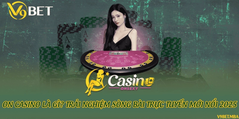 ON Casino là gì? Trải nghiệm sòng bài trực tuyến mới nổi 2025