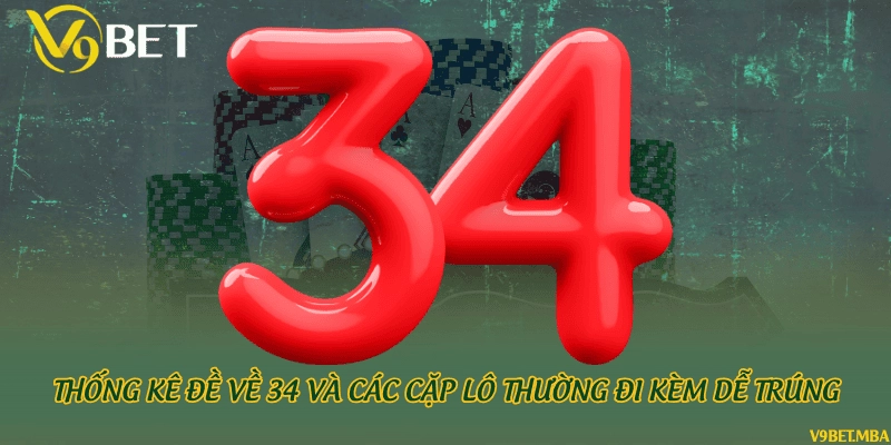 Thống kê đề về 34 và các cặp lô thường đi kèm dễ trúng