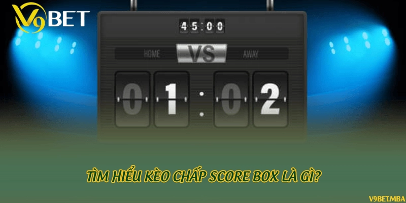 Tìm hiểu kèo chấp score box là gì?