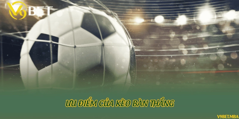 Ưu điểm của kèo bàn thắng