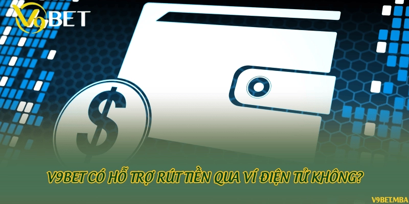 V9Bet có hỗ trợ rút tiền qua ví điện tử không?