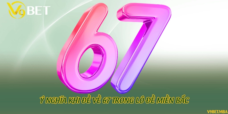 Ý nghĩa khi đề về 67 trong lô đề miền Bắc