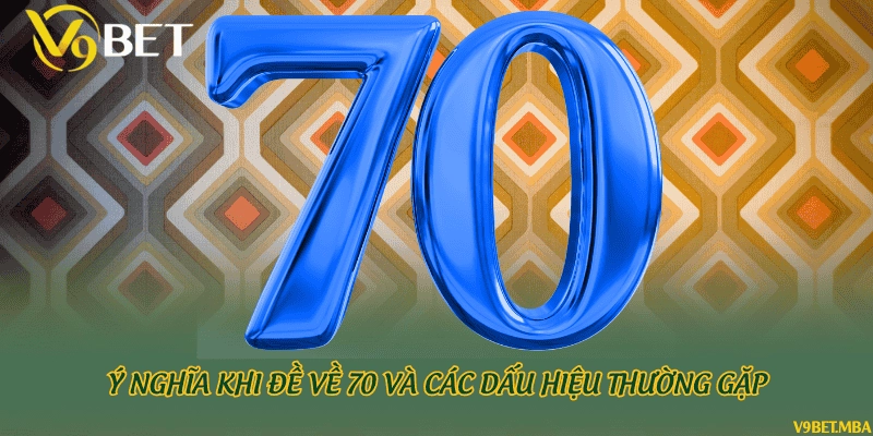 Ý nghĩa khi đề về 70 và các dấu hiệu thường gặp